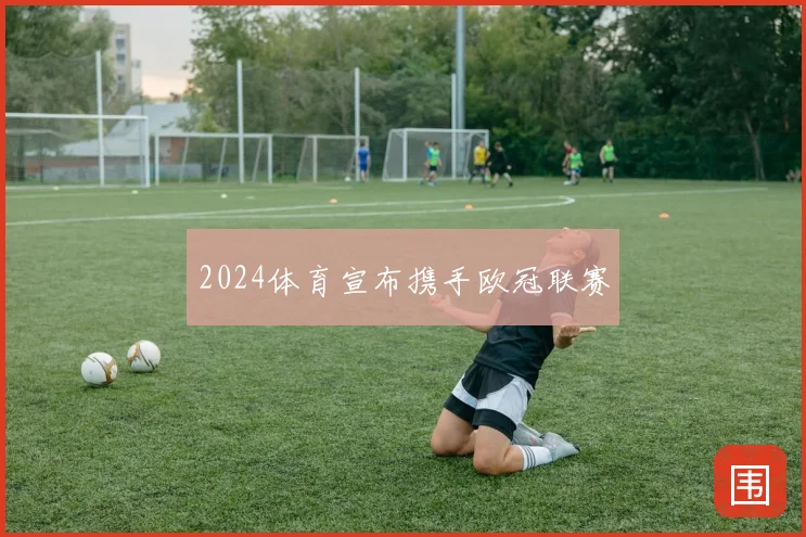 2024体育宣布携手欧冠联赛