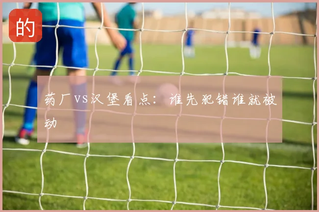 药厂vs汉堡看点：谁先犯错谁就被动