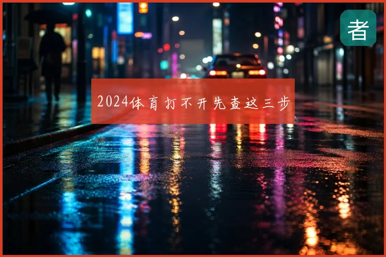 2024体育打不开先查这三步
